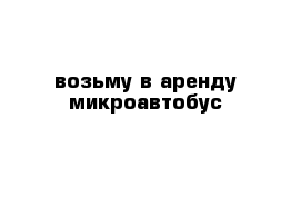 возьму в аренду микроавтобус